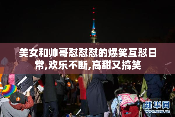 美女和帅哥怼怼怼的爆笑互怼日常,欢乐不断,高甜又搞笑