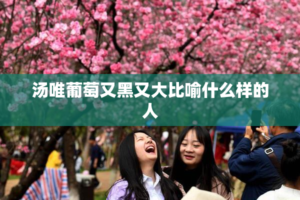 汤唯葡萄又黑又大比喻什么样的人