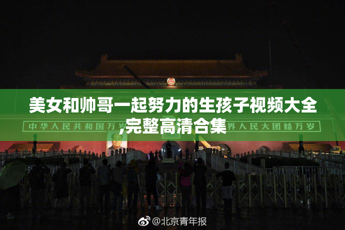 美女和帅哥一起努力的生孩子视频大全,完整高清合集