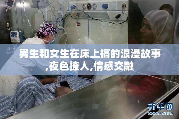 男生和女生在床上搞的浪漫故事,夜色撩人,情感交融