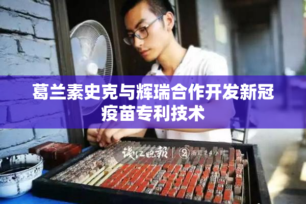 葛兰素史克与辉瑞合作开发新冠疫苗专利技术