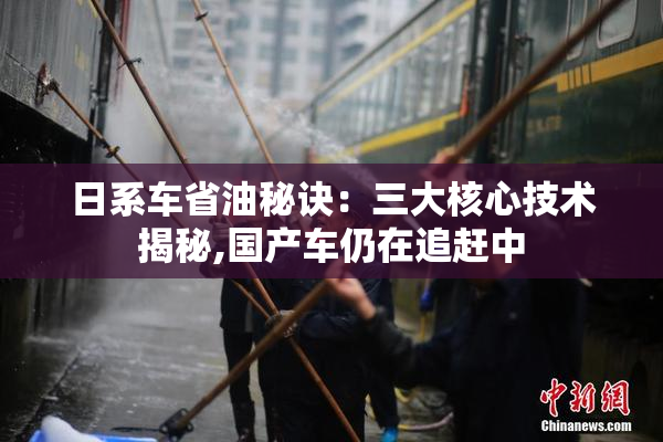 日系车省油秘诀：三大核心技术揭秘,国产车仍在追赶中