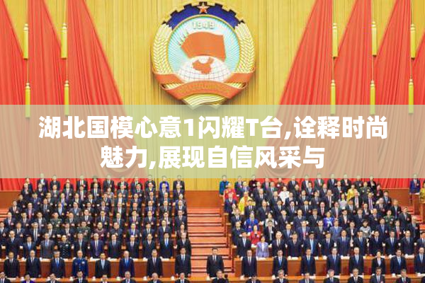 湖北国模心意1闪耀T台,诠释时尚魅力,展现自信风采与