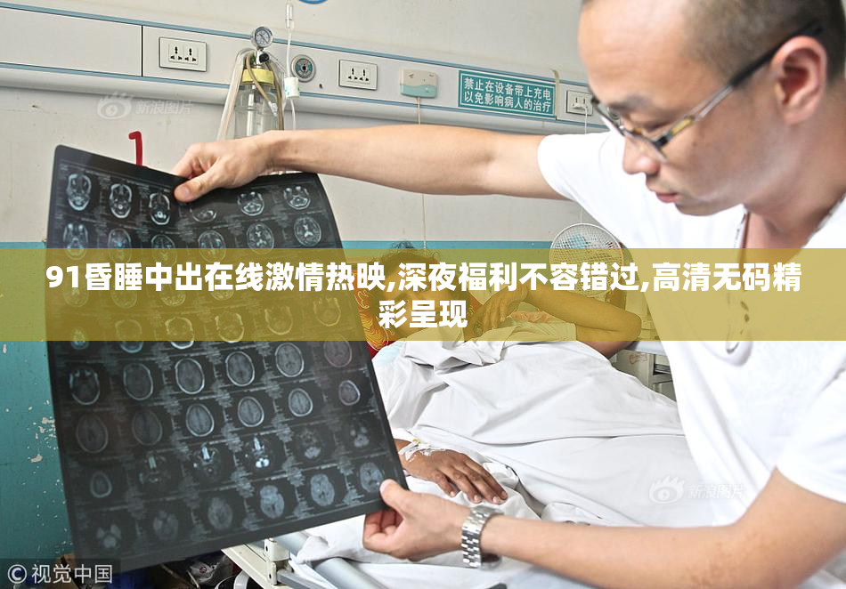 91昏睡中出在线激情热映,深夜福利不容错过,高清无码精彩呈现