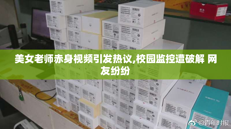 美女老师赤身视频引发热议,校园监控遭破解 网友纷纷