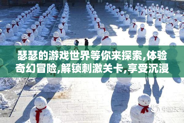 瑟瑟的游戏世界等你来探索,体验奇幻冒险,解锁刺激关卡,享受沉浸式