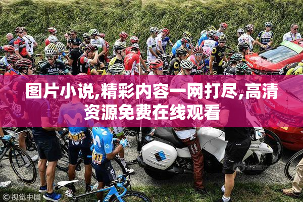 图片小说,精彩内容一网打尽,高清资源免费在线观看