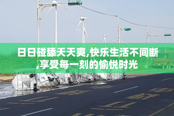 日日碰舔天天爽,快乐生活不间断,享受每一刻的愉悦时光