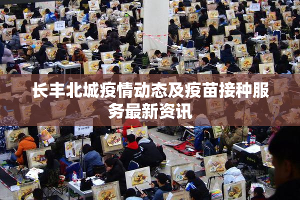 长丰北城疫情动态及疫苗接种服务最新资讯