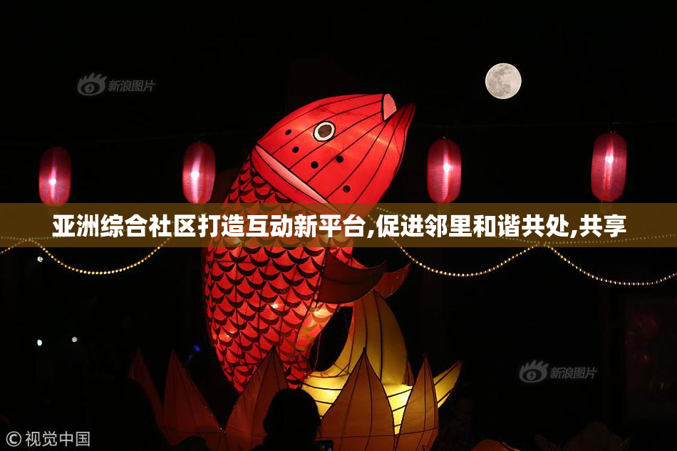 亚洲综合社区打造互动新平台,促进邻里和谐共处,共享