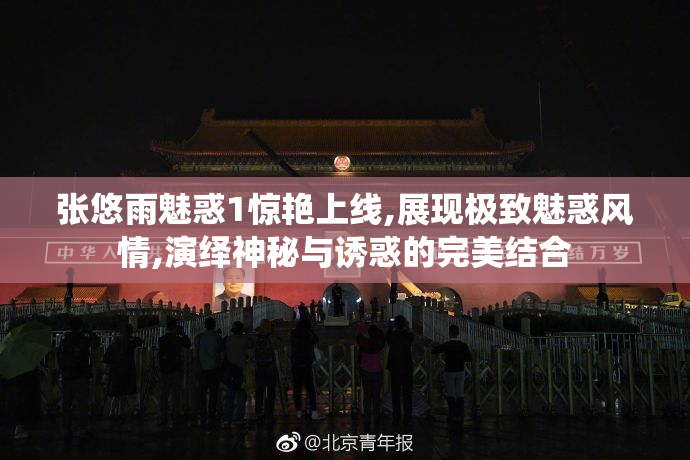 张悠雨魅惑1惊艳上线,展现极致魅惑风情,演绎神秘与诱惑的完美结合