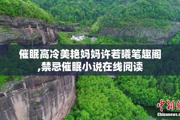 催眠高冷美艳妈妈许若曦笔趣阁,禁忌催眠小说在线阅读