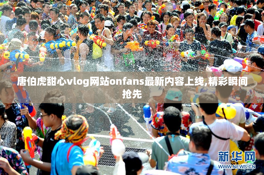 唐伯虎甜心vlog网站onfans最新内容上线,精彩瞬间抢先