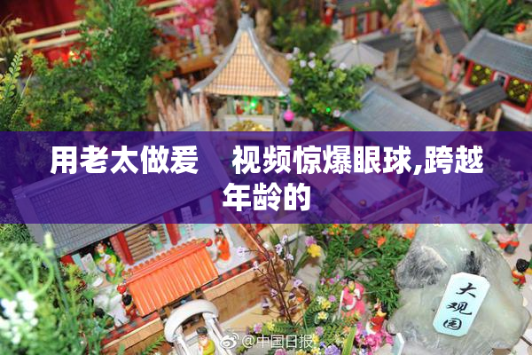 用老太做爰    视频惊爆眼球,跨越年龄的
