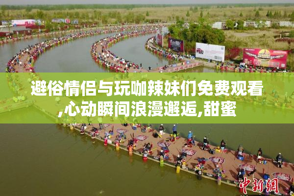 避俗情侣与玩咖辣妹们免费观看,心动瞬间浪漫邂逅,甜蜜