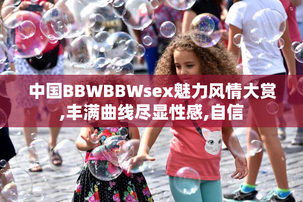 中国BBWBBWsex魅力风情大赏,丰满曲线尽显性感,自信