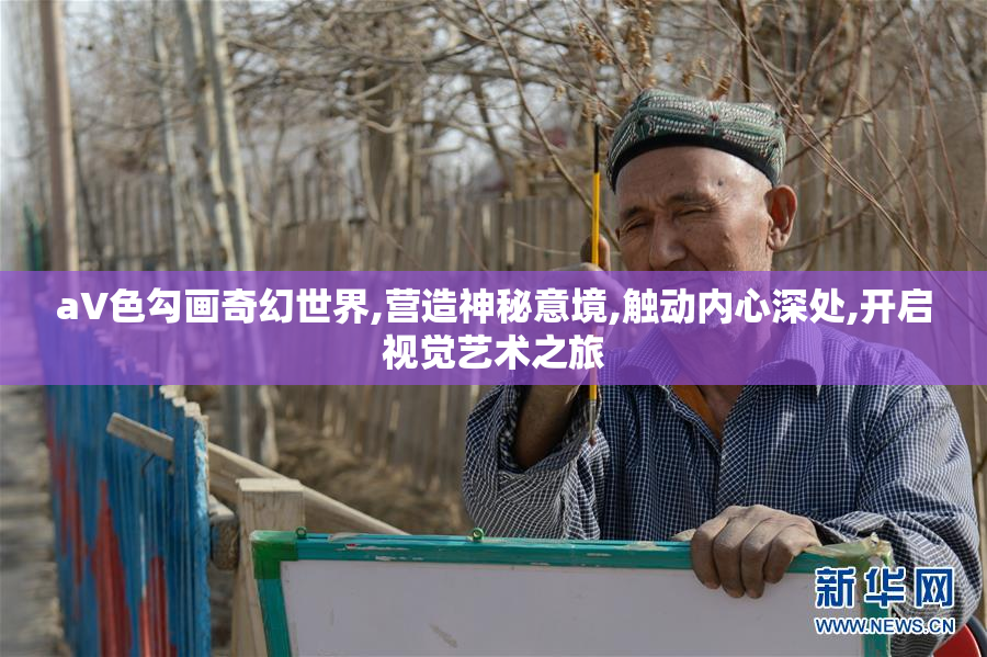 aV色勾画奇幻世界,营造神秘意境,触动内心深处,开启视觉艺术之旅