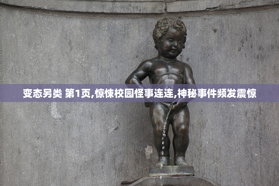 变态另类 第1页,惊悚校园怪事连连,神秘事件频发震惊
