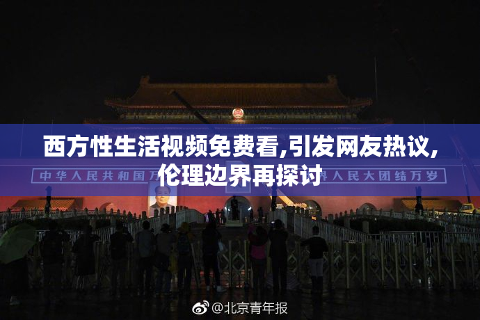 西方性生活视频免费看,引发网友热议,伦理边界再探讨