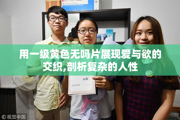 用一级黄色无吗片展现爱与欲的交织,剖析复杂的人性