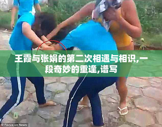 王霞与张娟的第二次相遇与相识,一段奇妙的重逢,谱写