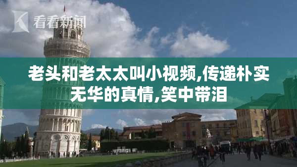 老头和老太太叫小视频,传递朴实无华的真情,笑中带泪
