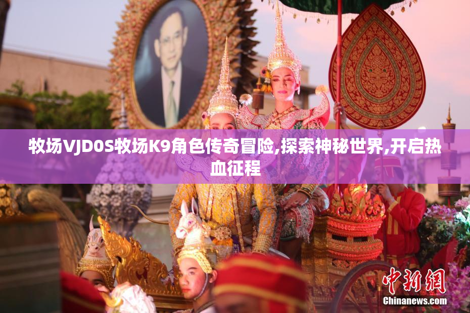 牧场VJD0S牧场K9角色传奇冒险,探索神秘世界,开启热血征程