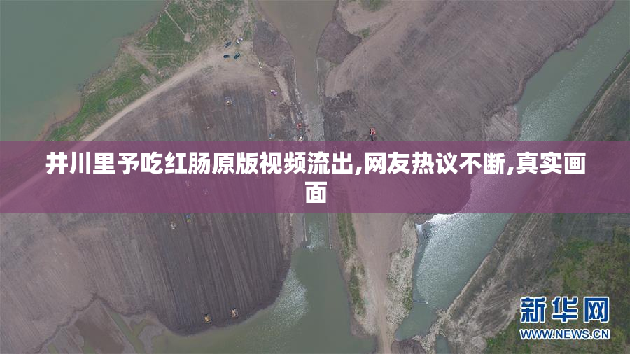 井川里予吃红肠原版视频流出,网友热议不断,真实画面