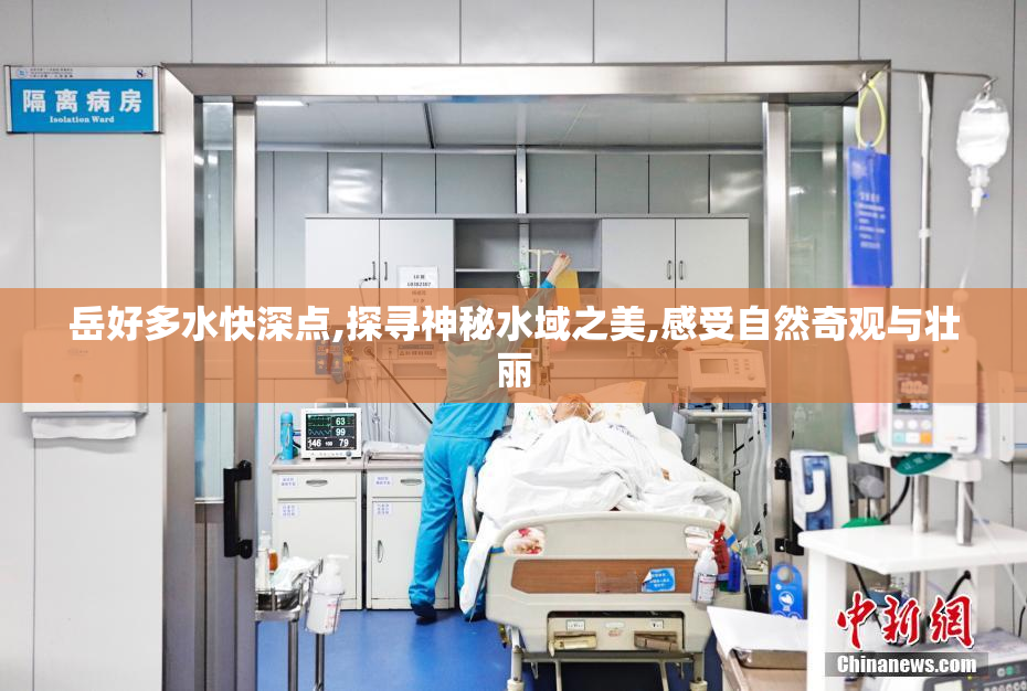 岳好多水快深点,探寻神秘水域之美,感受自然奇观与壮丽