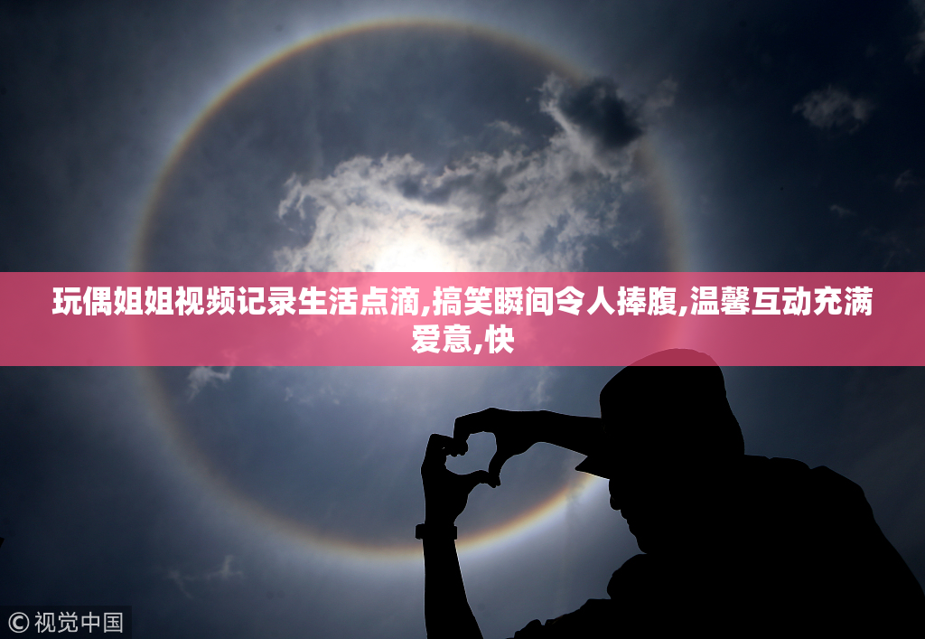 玩偶姐姐视频记录生活点滴,搞笑瞬间令人捧腹,温馨互动充满爱意,快