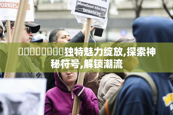 馃埐馃埐馃埐馃埐独特魅力绽放,探索神秘符号,解锁潮流