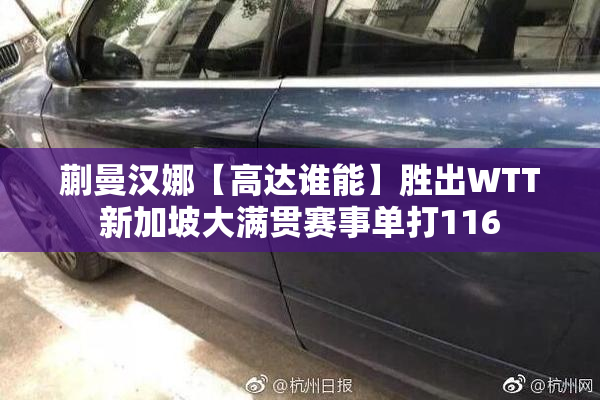 蒯曼汉娜【高达谁能】胜出WTT新加坡大满贯赛事单打116