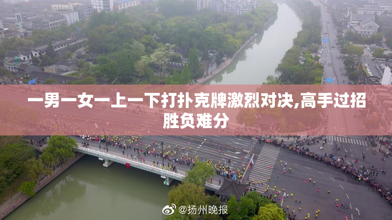 一男一女一上一下打扑克牌激烈对决,高手过招胜负难分
