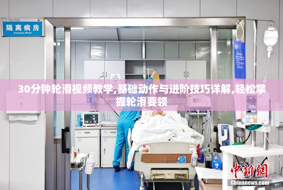 30分钟轮滑视频教学,基础动作与进阶技巧详解,轻松掌握轮滑要领