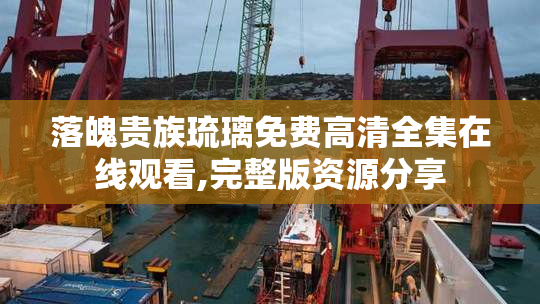 落魄贵族琉璃免费高清全集在线观看,完整版资源分享