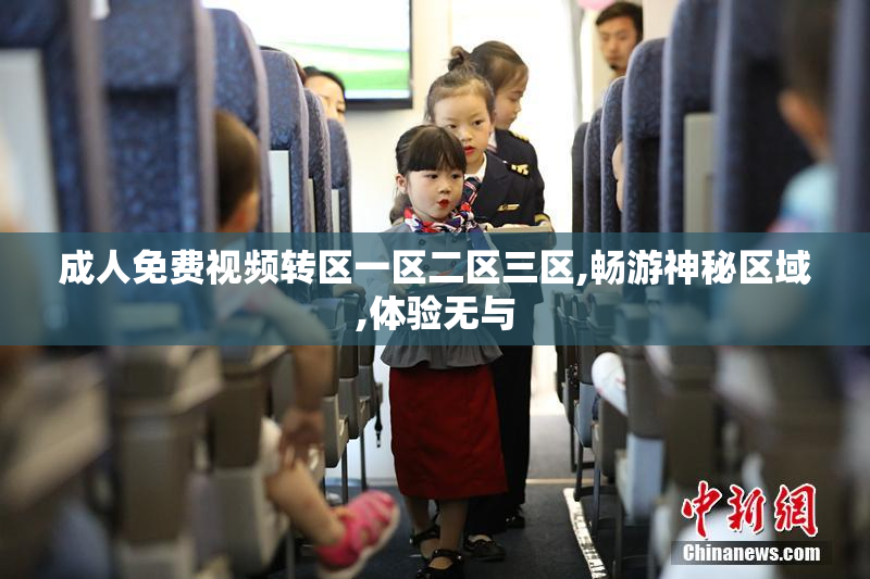 成人免费视频转区一区二区三区,畅游神秘区域,体验无与