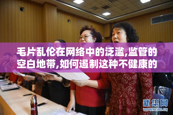 毛片乱伦在网络中的泛滥,监管的空白地带,如何遏制这种不健康的