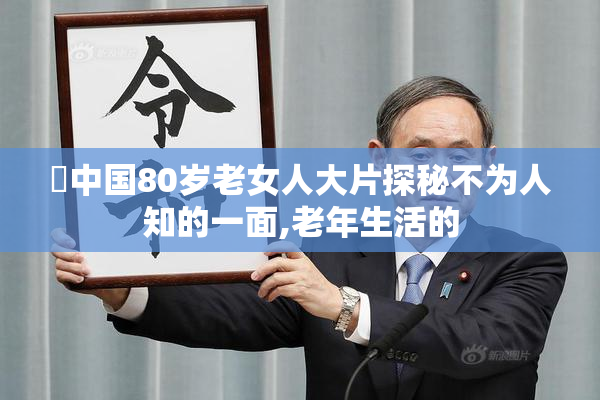 肏中国80岁老女人大片探秘不为人知的一面,老年生活的