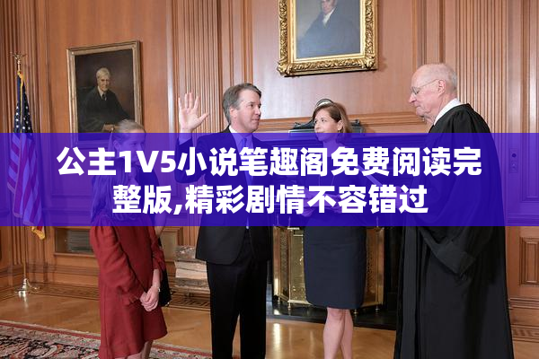 公主1V5小说笔趣阁免费阅读完整版,精彩剧情不容错过