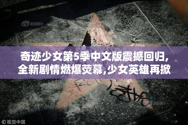 奇迹少女第5季中文版震撼回归,全新剧情燃爆荧幕,少女英雄再掀热血