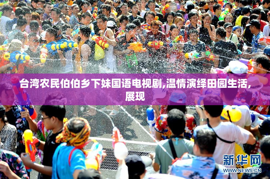 台湾农民伯伯乡下妹国语电视剧,温情演绎田园生活,展现