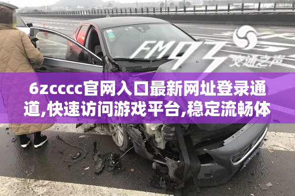 6zcccc官网入口最新网址登录通道,快速访问游戏平台,稳定流畅体验