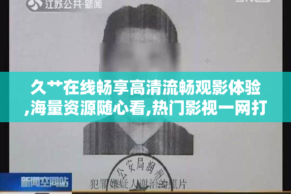 久艹在线畅享高清流畅观影体验,海量资源随心看,热门影视一网打尽