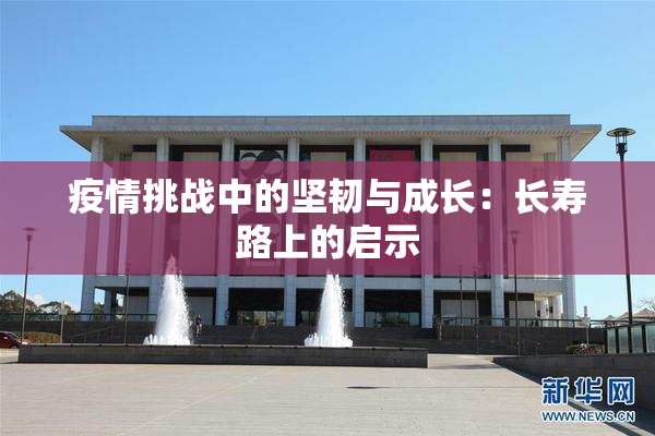 疫情挑战中的坚韧与成长：长寿路上的启示