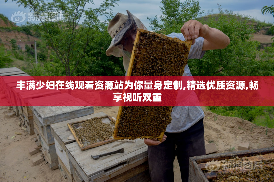 丰满少妇在线观看资源站为你量身定制,精选优质资源,畅享视听双重