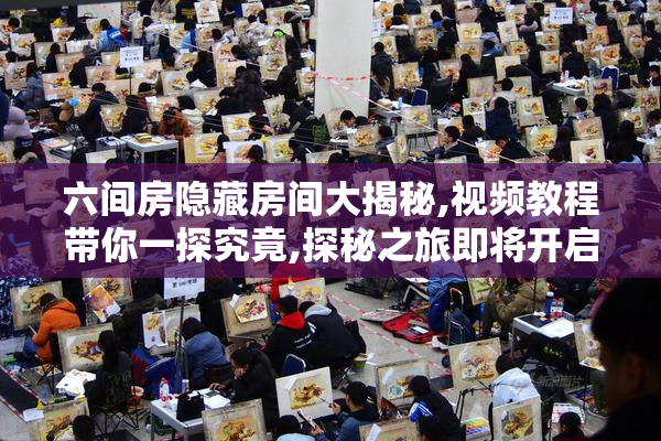 六间房隐藏房间大揭秘,视频教程带你一探究竟,探秘之旅即将开启,不