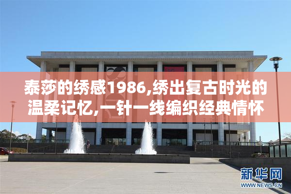 泰莎的绣感1986,绣出复古时光的温柔记忆,一针一线编织经典情怀