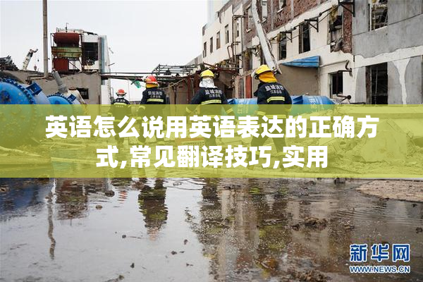 英语怎么说用英语表达的正确方式,常见翻译技巧,实用