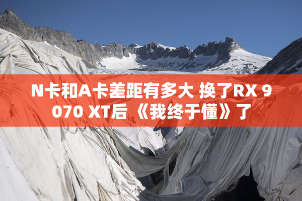 N卡和A卡差距有多大 换了RX 9070 XT后 《我终于懂》了
