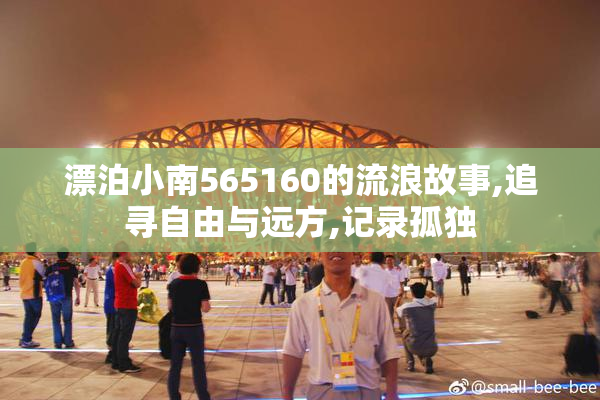 漂泊小南565160的流浪故事,追寻自由与远方,记录孤独